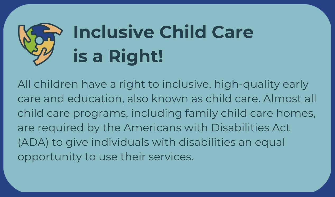 Teal callout box with an icon of a globe showing diverse hands. The heading reads "Inclusive Child Care is a Right!" followed by text stating that all children have a right to inclusive, high-quality early care and education. It explains that almost all child care programs, including family child care homes, are required by the ADA to provide equal access for children with disabilities.