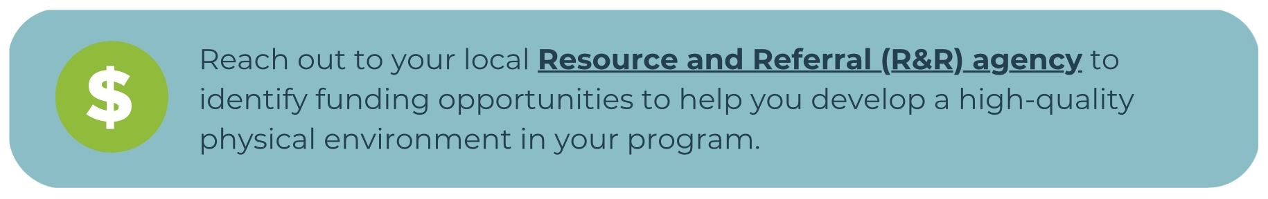 Green circle with white dollar sign next to the text: "Reach out to your local Resource and Referral (R&R) agency to identify funding opportunities to help you develop a high-quality physical environment in your program."